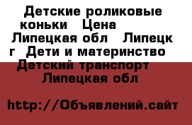 Детские роликовые коньки › Цена ­ 1 000 - Липецкая обл., Липецк г. Дети и материнство » Детский транспорт   . Липецкая обл.